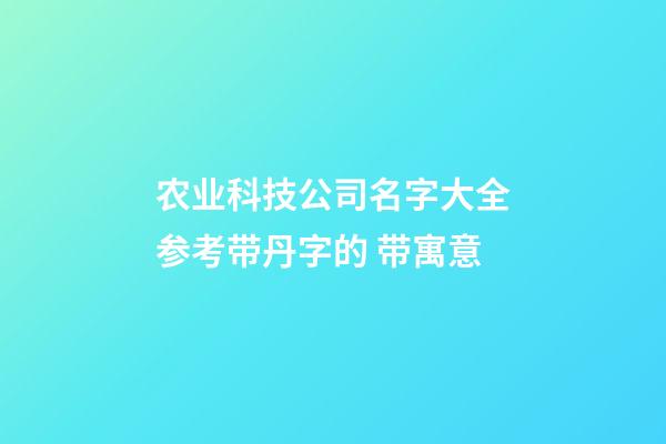 农业科技公司名字大全参考带丹字的 带寓意-第1张-公司起名-玄机派